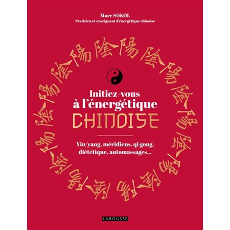 Initiez-vous à l'énergétique chinoise : yin-yang, méridiens, qi gong, diététique, automassages...