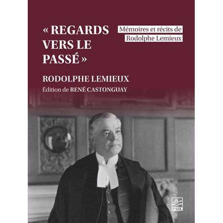 «Regards vers le passé» : mémoires et récits de Rodolphe Lemieux