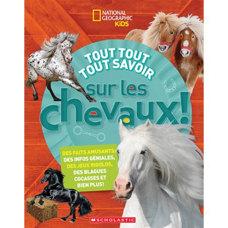 Tout tout tout savoir sur les chevaux!, National Geographic Kids