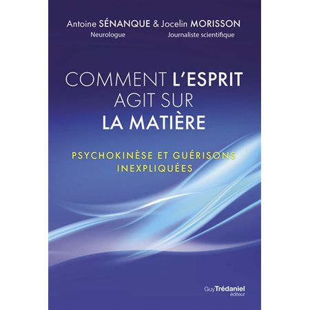 Comment l'esprit agit sur la matière : psychokinèse et guérisons inexpliquées